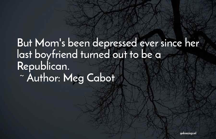 Meg Cabot Quotes: But Mom's Been Depressed Ever Since Her Last Boyfriend Turned Out To Be A Republican.