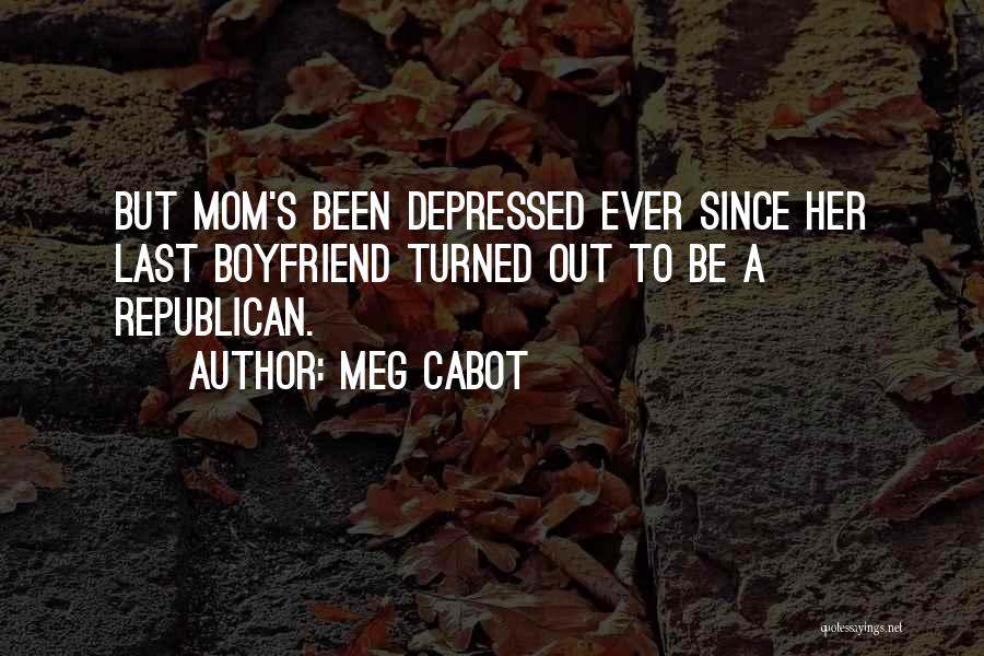 Meg Cabot Quotes: But Mom's Been Depressed Ever Since Her Last Boyfriend Turned Out To Be A Republican.