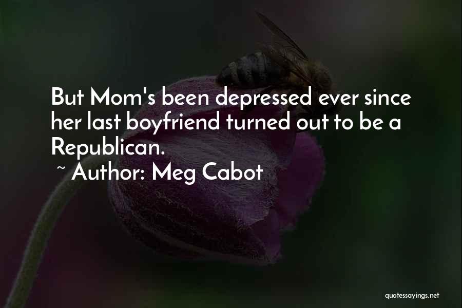 Meg Cabot Quotes: But Mom's Been Depressed Ever Since Her Last Boyfriend Turned Out To Be A Republican.