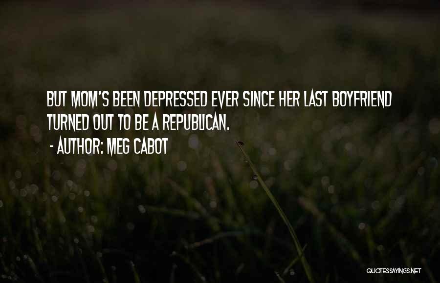 Meg Cabot Quotes: But Mom's Been Depressed Ever Since Her Last Boyfriend Turned Out To Be A Republican.