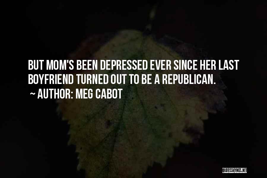 Meg Cabot Quotes: But Mom's Been Depressed Ever Since Her Last Boyfriend Turned Out To Be A Republican.