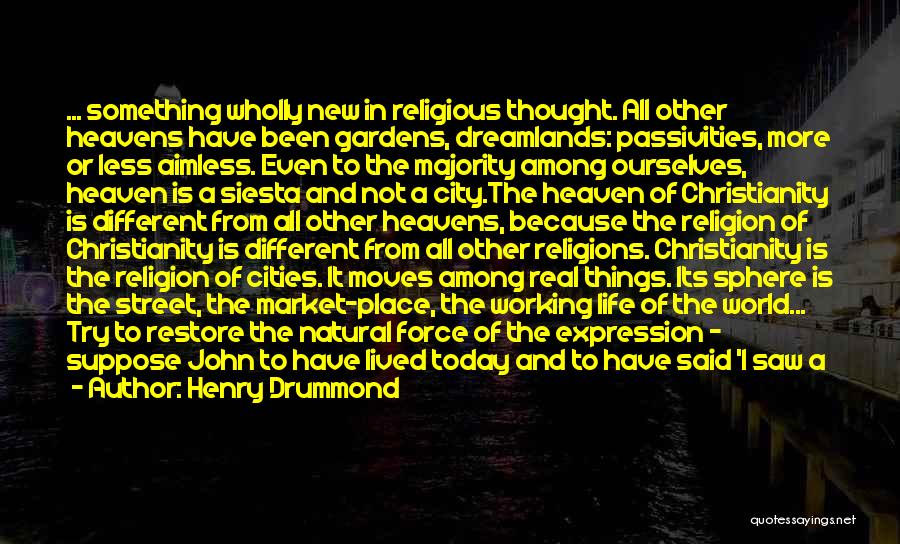 Henry Drummond Quotes: ... Something Wholly New In Religious Thought. All Other Heavens Have Been Gardens, Dreamlands: Passivities, More Or Less Aimless. Even