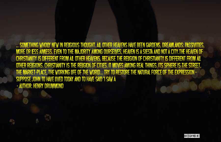 Henry Drummond Quotes: ... Something Wholly New In Religious Thought. All Other Heavens Have Been Gardens, Dreamlands: Passivities, More Or Less Aimless. Even