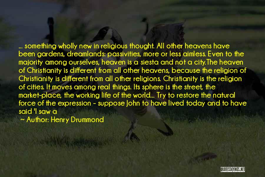 Henry Drummond Quotes: ... Something Wholly New In Religious Thought. All Other Heavens Have Been Gardens, Dreamlands: Passivities, More Or Less Aimless. Even