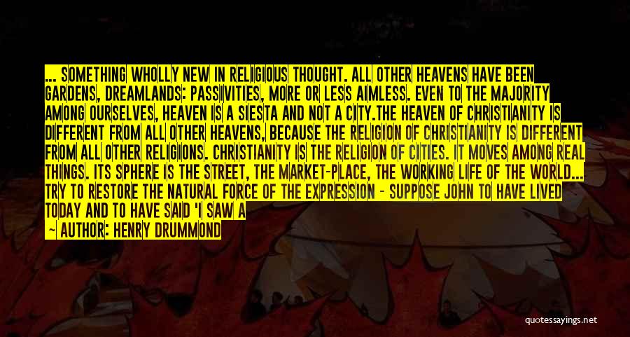 Henry Drummond Quotes: ... Something Wholly New In Religious Thought. All Other Heavens Have Been Gardens, Dreamlands: Passivities, More Or Less Aimless. Even
