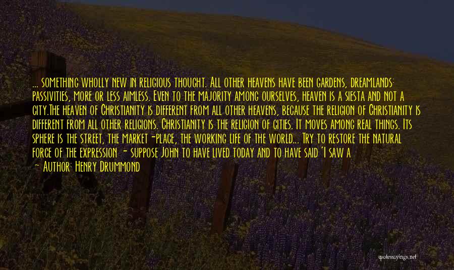 Henry Drummond Quotes: ... Something Wholly New In Religious Thought. All Other Heavens Have Been Gardens, Dreamlands: Passivities, More Or Less Aimless. Even