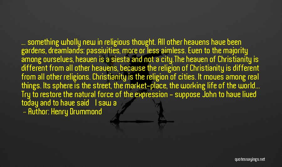 Henry Drummond Quotes: ... Something Wholly New In Religious Thought. All Other Heavens Have Been Gardens, Dreamlands: Passivities, More Or Less Aimless. Even