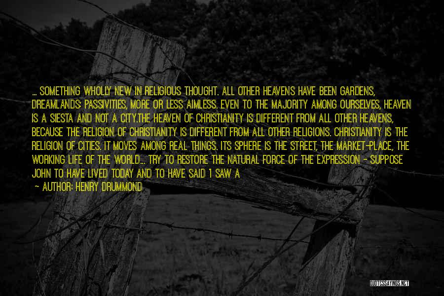 Henry Drummond Quotes: ... Something Wholly New In Religious Thought. All Other Heavens Have Been Gardens, Dreamlands: Passivities, More Or Less Aimless. Even