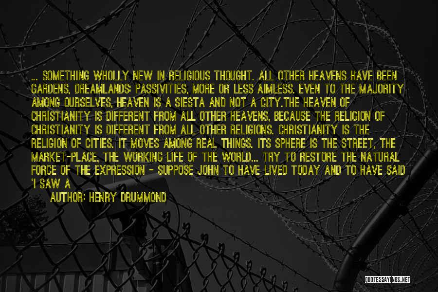 Henry Drummond Quotes: ... Something Wholly New In Religious Thought. All Other Heavens Have Been Gardens, Dreamlands: Passivities, More Or Less Aimless. Even