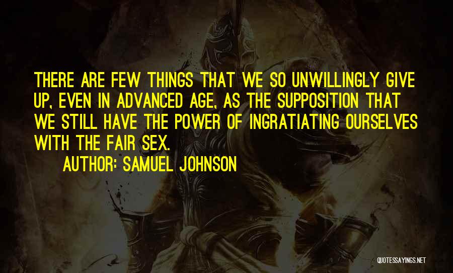 Samuel Johnson Quotes: There Are Few Things That We So Unwillingly Give Up, Even In Advanced Age, As The Supposition That We Still