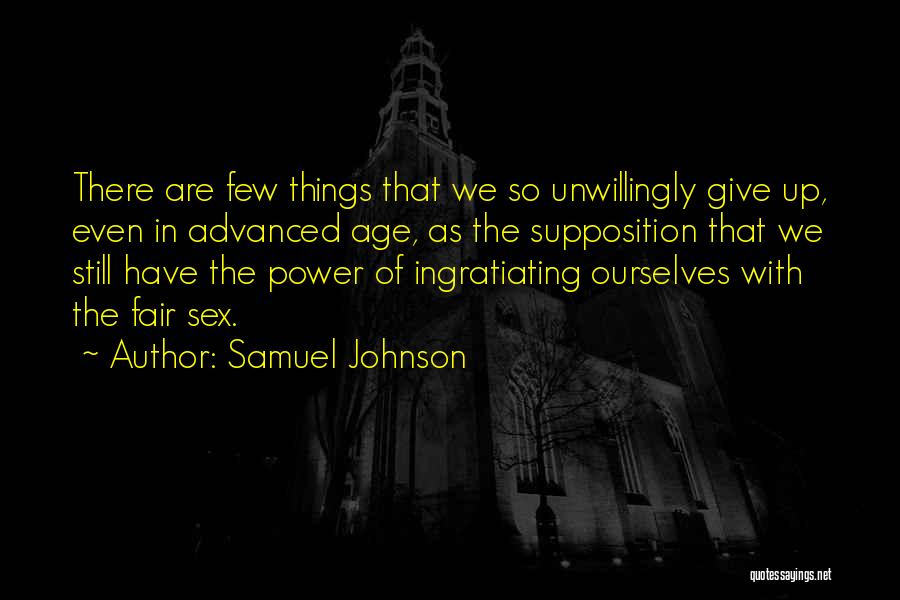 Samuel Johnson Quotes: There Are Few Things That We So Unwillingly Give Up, Even In Advanced Age, As The Supposition That We Still