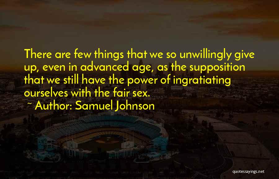 Samuel Johnson Quotes: There Are Few Things That We So Unwillingly Give Up, Even In Advanced Age, As The Supposition That We Still