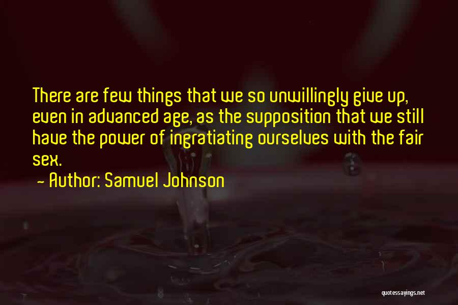 Samuel Johnson Quotes: There Are Few Things That We So Unwillingly Give Up, Even In Advanced Age, As The Supposition That We Still