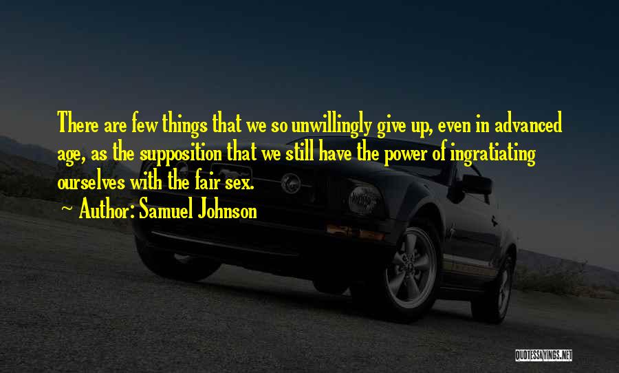 Samuel Johnson Quotes: There Are Few Things That We So Unwillingly Give Up, Even In Advanced Age, As The Supposition That We Still