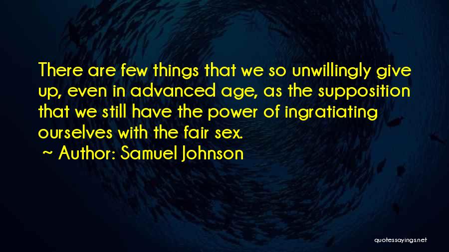 Samuel Johnson Quotes: There Are Few Things That We So Unwillingly Give Up, Even In Advanced Age, As The Supposition That We Still