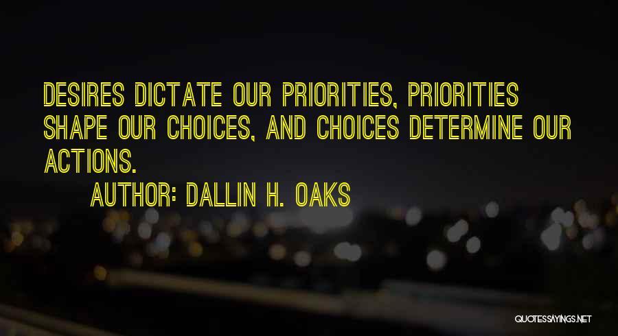 Dallin H. Oaks Quotes: Desires Dictate Our Priorities, Priorities Shape Our Choices, And Choices Determine Our Actions.
