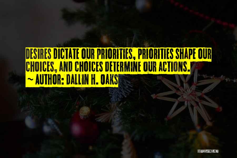 Dallin H. Oaks Quotes: Desires Dictate Our Priorities, Priorities Shape Our Choices, And Choices Determine Our Actions.