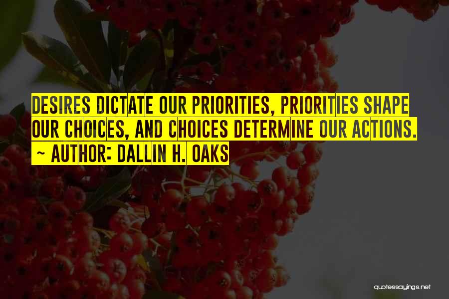 Dallin H. Oaks Quotes: Desires Dictate Our Priorities, Priorities Shape Our Choices, And Choices Determine Our Actions.