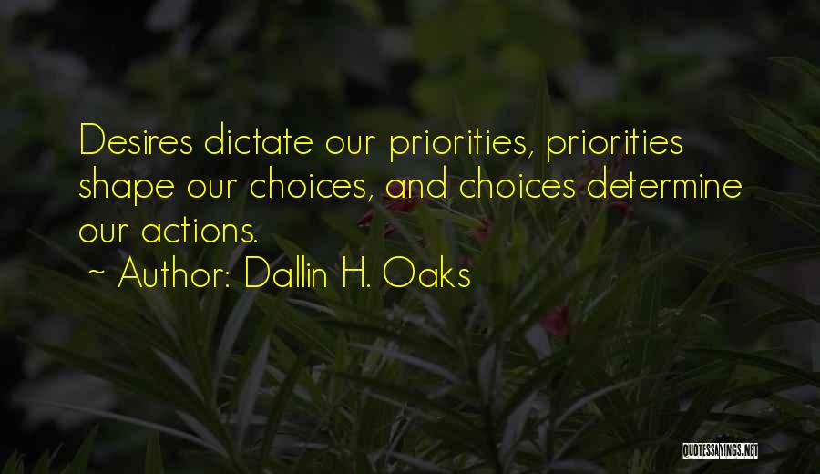 Dallin H. Oaks Quotes: Desires Dictate Our Priorities, Priorities Shape Our Choices, And Choices Determine Our Actions.