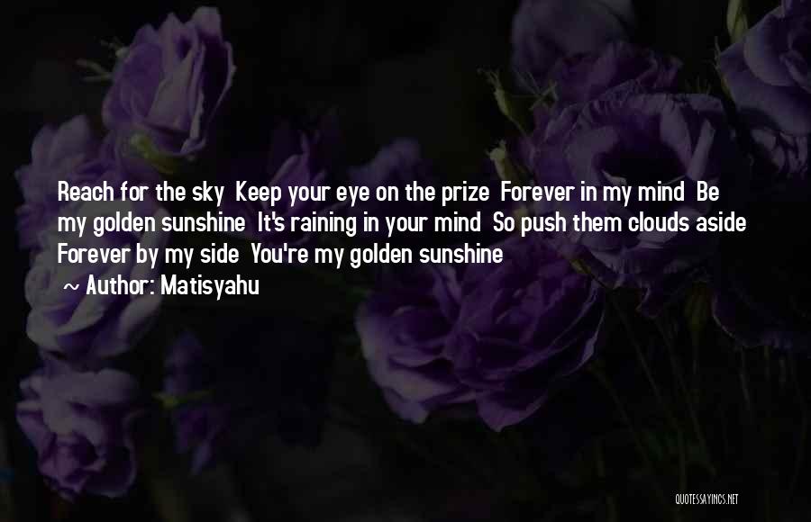 Matisyahu Quotes: Reach For The Sky Keep Your Eye On The Prize Forever In My Mind Be My Golden Sunshine It's Raining