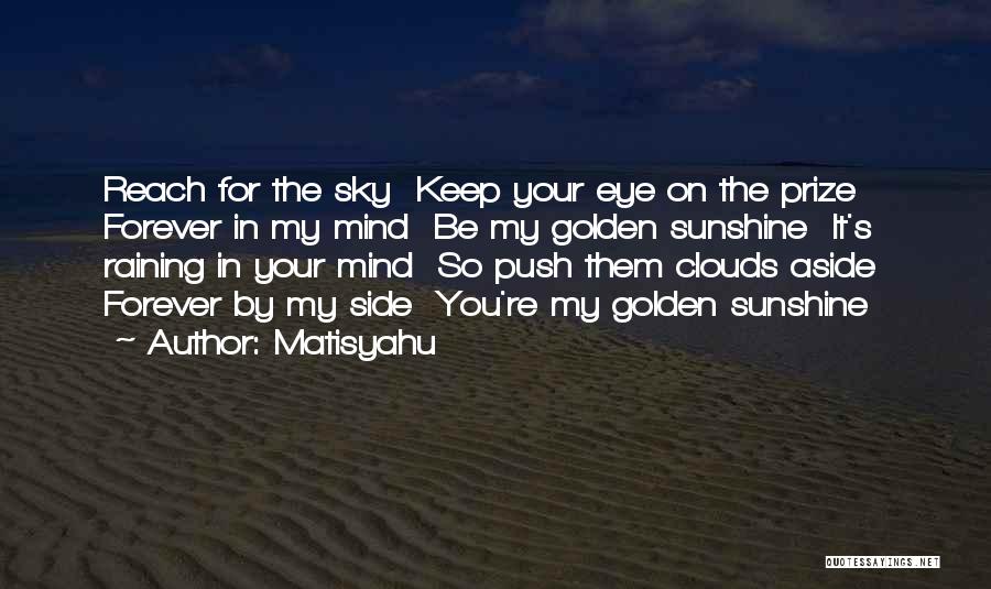 Matisyahu Quotes: Reach For The Sky Keep Your Eye On The Prize Forever In My Mind Be My Golden Sunshine It's Raining