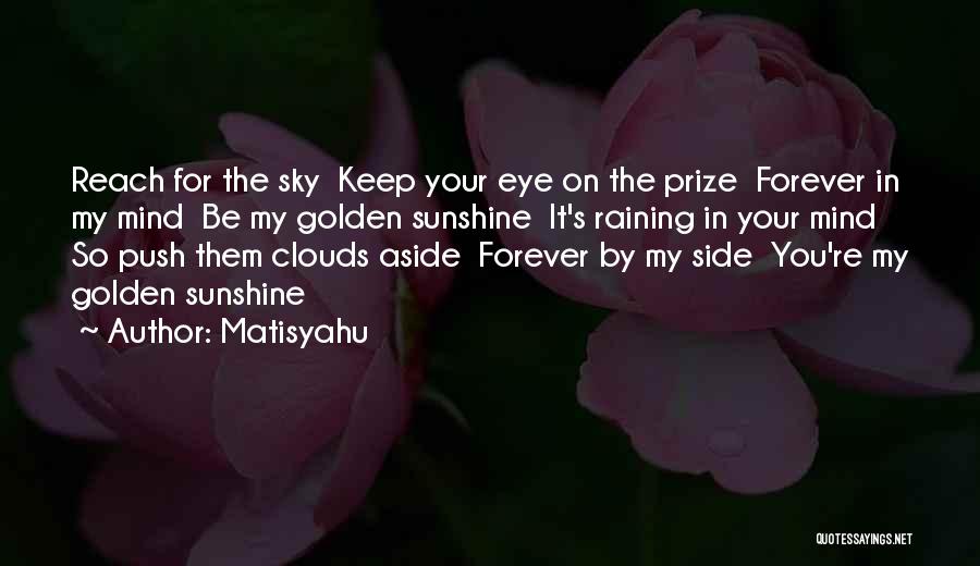 Matisyahu Quotes: Reach For The Sky Keep Your Eye On The Prize Forever In My Mind Be My Golden Sunshine It's Raining