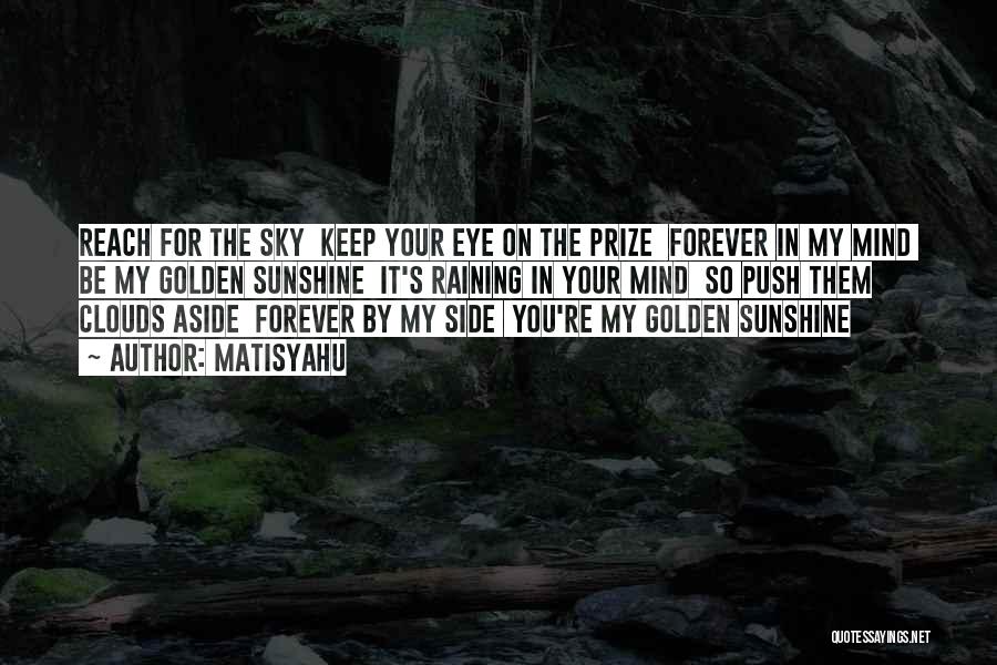 Matisyahu Quotes: Reach For The Sky Keep Your Eye On The Prize Forever In My Mind Be My Golden Sunshine It's Raining