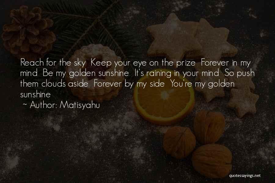 Matisyahu Quotes: Reach For The Sky Keep Your Eye On The Prize Forever In My Mind Be My Golden Sunshine It's Raining