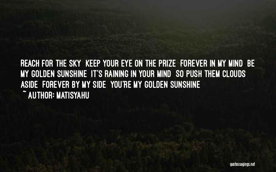 Matisyahu Quotes: Reach For The Sky Keep Your Eye On The Prize Forever In My Mind Be My Golden Sunshine It's Raining