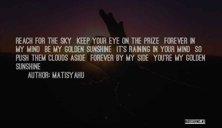 Matisyahu Quotes: Reach For The Sky Keep Your Eye On The Prize Forever In My Mind Be My Golden Sunshine It's Raining