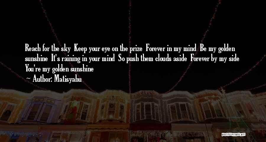 Matisyahu Quotes: Reach For The Sky Keep Your Eye On The Prize Forever In My Mind Be My Golden Sunshine It's Raining