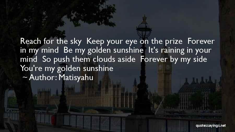 Matisyahu Quotes: Reach For The Sky Keep Your Eye On The Prize Forever In My Mind Be My Golden Sunshine It's Raining