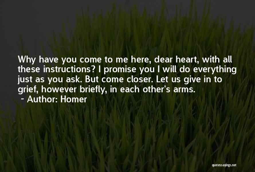 Homer Quotes: Why Have You Come To Me Here, Dear Heart, With All These Instructions? I Promise You I Will Do Everything
