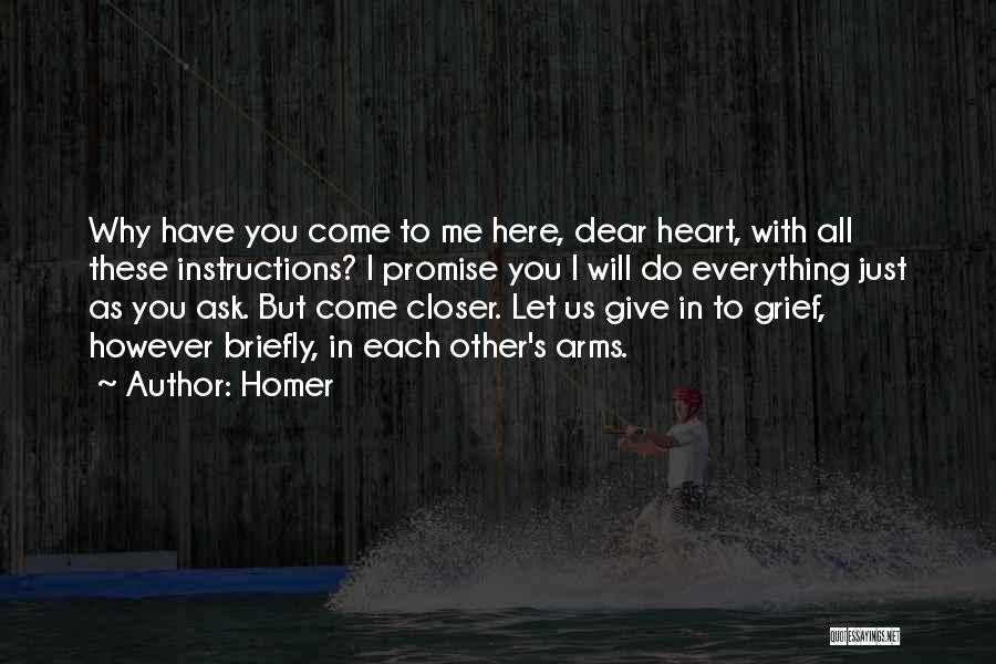 Homer Quotes: Why Have You Come To Me Here, Dear Heart, With All These Instructions? I Promise You I Will Do Everything