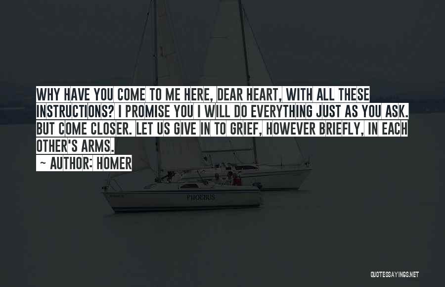 Homer Quotes: Why Have You Come To Me Here, Dear Heart, With All These Instructions? I Promise You I Will Do Everything