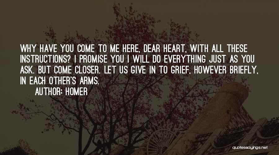 Homer Quotes: Why Have You Come To Me Here, Dear Heart, With All These Instructions? I Promise You I Will Do Everything