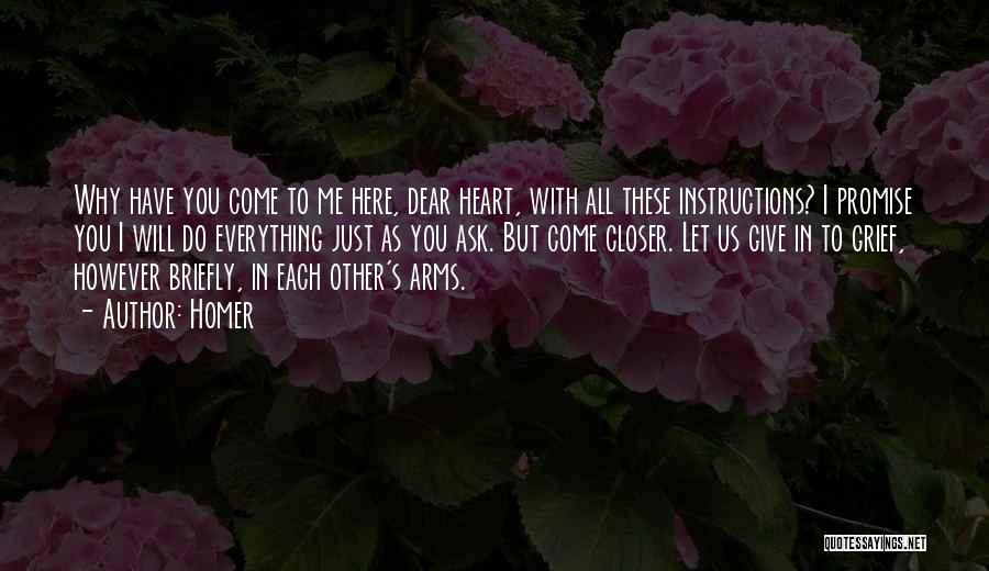 Homer Quotes: Why Have You Come To Me Here, Dear Heart, With All These Instructions? I Promise You I Will Do Everything