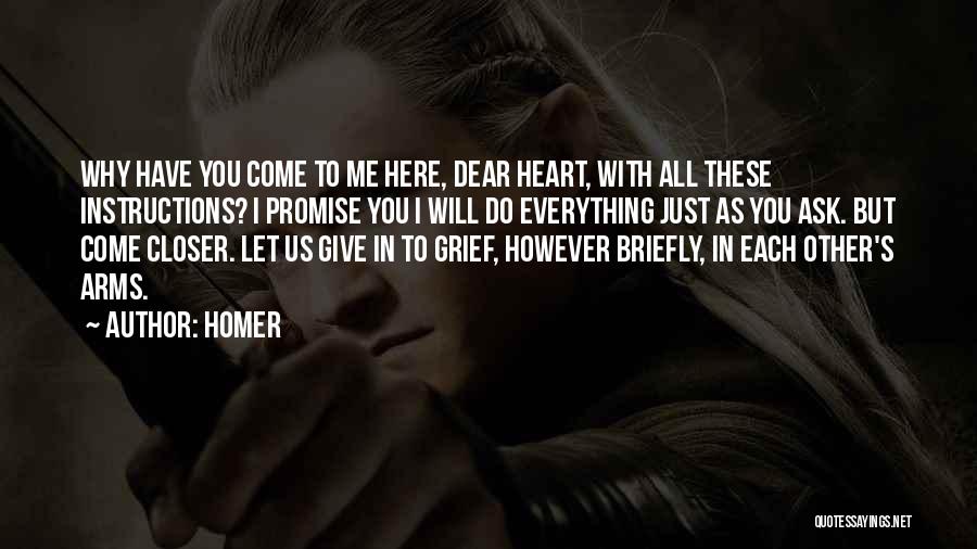 Homer Quotes: Why Have You Come To Me Here, Dear Heart, With All These Instructions? I Promise You I Will Do Everything