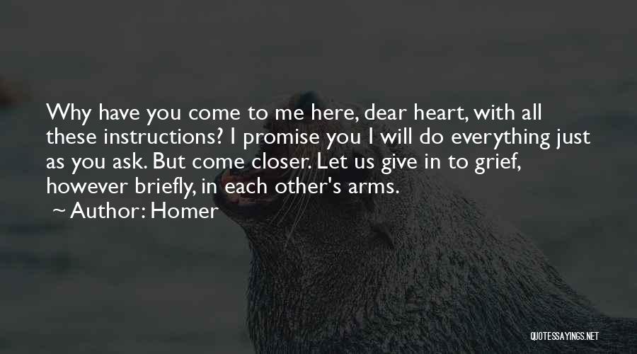 Homer Quotes: Why Have You Come To Me Here, Dear Heart, With All These Instructions? I Promise You I Will Do Everything