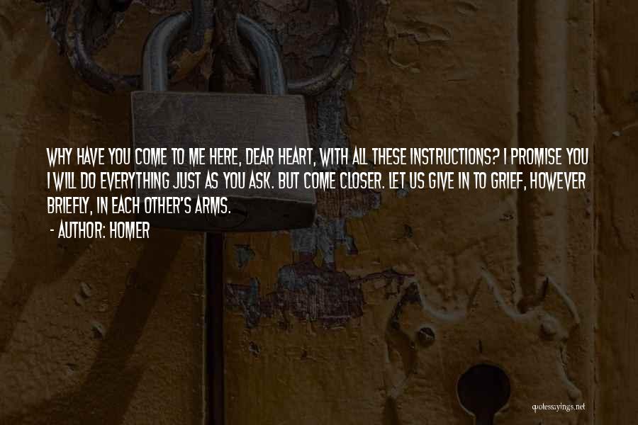 Homer Quotes: Why Have You Come To Me Here, Dear Heart, With All These Instructions? I Promise You I Will Do Everything