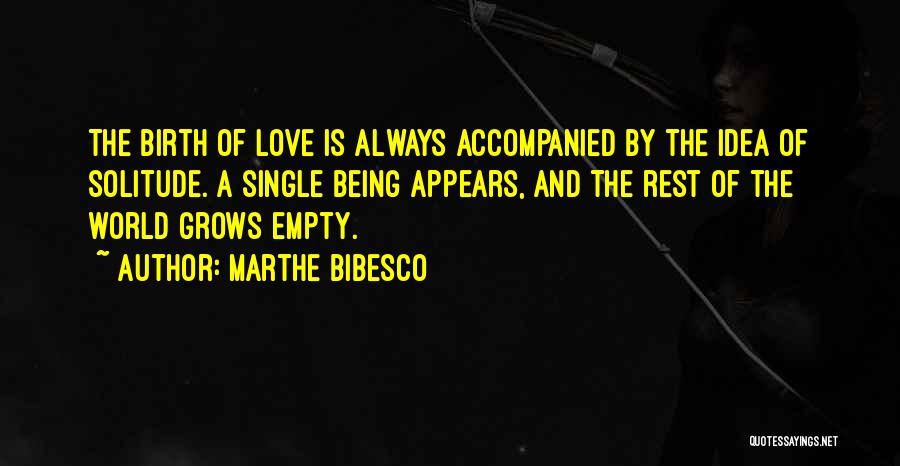 Marthe Bibesco Quotes: The Birth Of Love Is Always Accompanied By The Idea Of Solitude. A Single Being Appears, And The Rest Of
