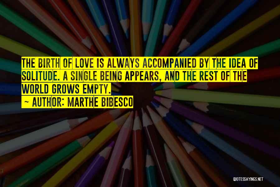 Marthe Bibesco Quotes: The Birth Of Love Is Always Accompanied By The Idea Of Solitude. A Single Being Appears, And The Rest Of