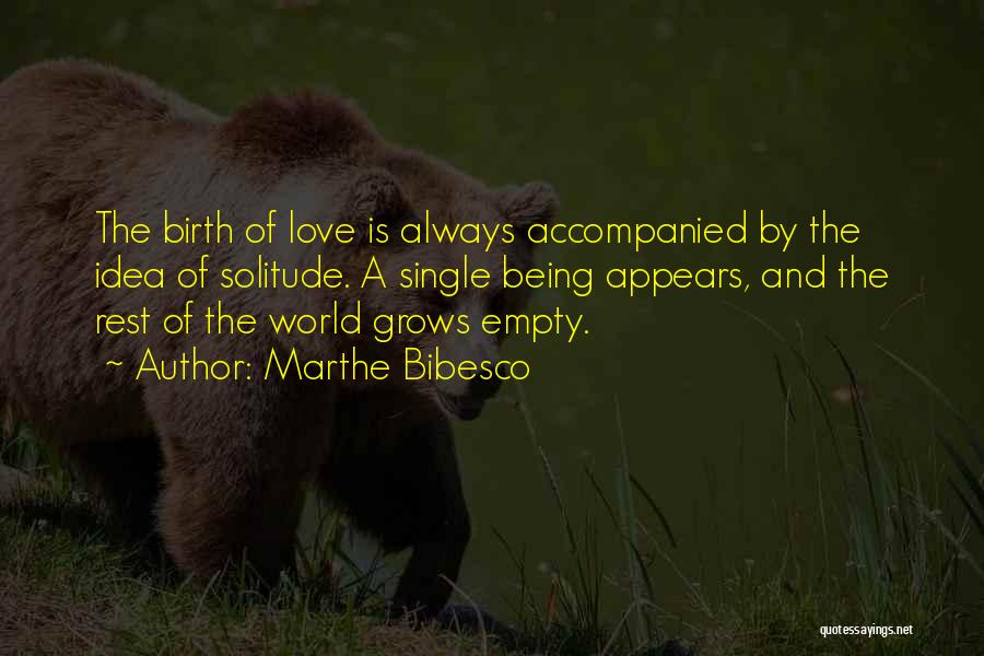 Marthe Bibesco Quotes: The Birth Of Love Is Always Accompanied By The Idea Of Solitude. A Single Being Appears, And The Rest Of