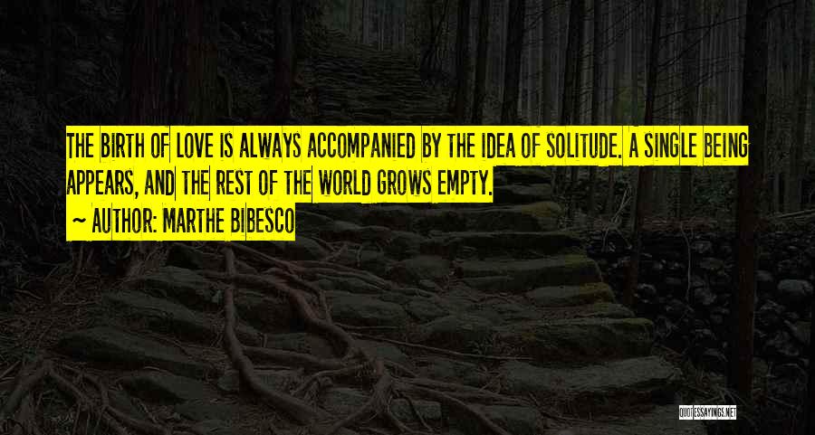 Marthe Bibesco Quotes: The Birth Of Love Is Always Accompanied By The Idea Of Solitude. A Single Being Appears, And The Rest Of