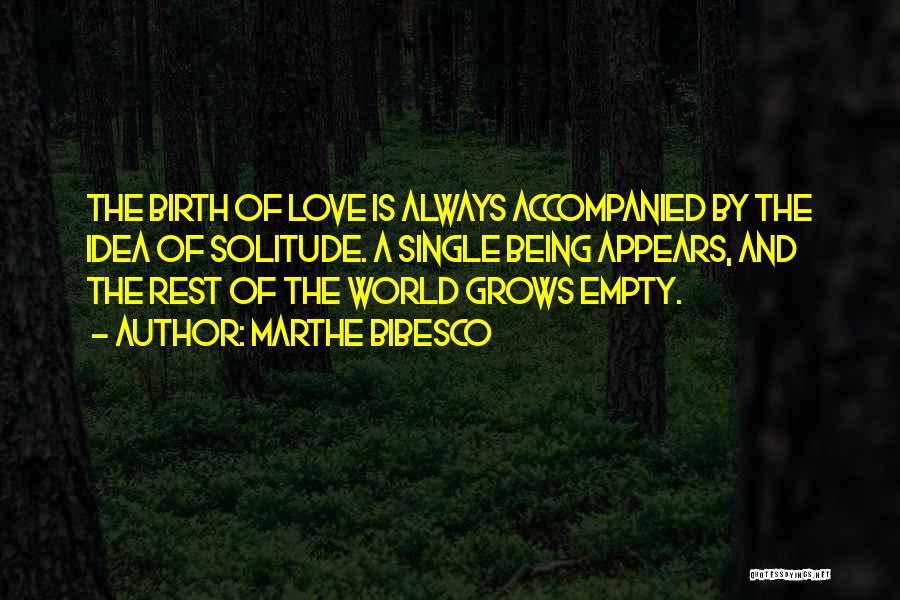 Marthe Bibesco Quotes: The Birth Of Love Is Always Accompanied By The Idea Of Solitude. A Single Being Appears, And The Rest Of