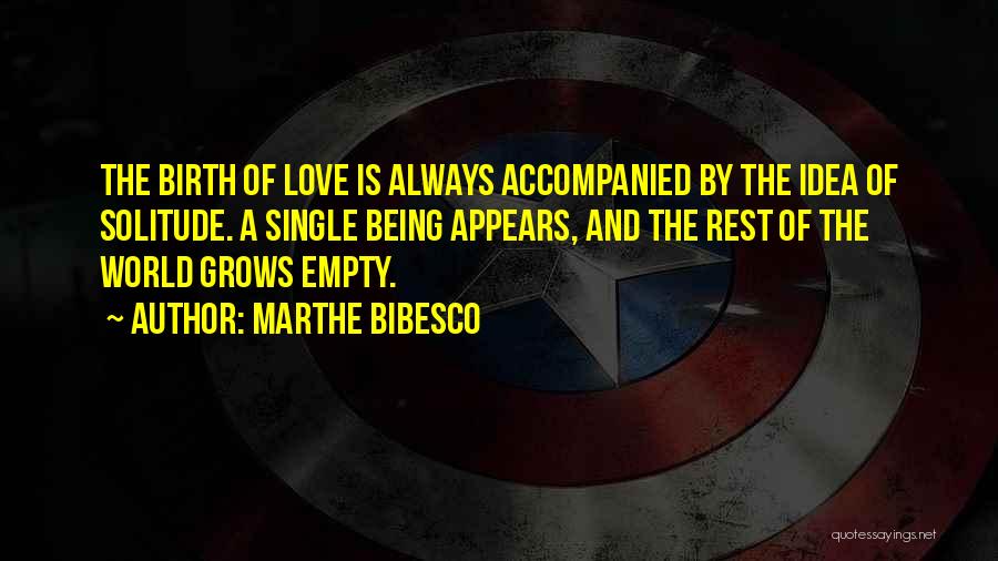 Marthe Bibesco Quotes: The Birth Of Love Is Always Accompanied By The Idea Of Solitude. A Single Being Appears, And The Rest Of