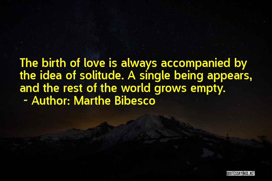 Marthe Bibesco Quotes: The Birth Of Love Is Always Accompanied By The Idea Of Solitude. A Single Being Appears, And The Rest Of