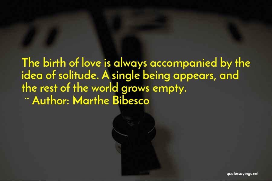 Marthe Bibesco Quotes: The Birth Of Love Is Always Accompanied By The Idea Of Solitude. A Single Being Appears, And The Rest Of