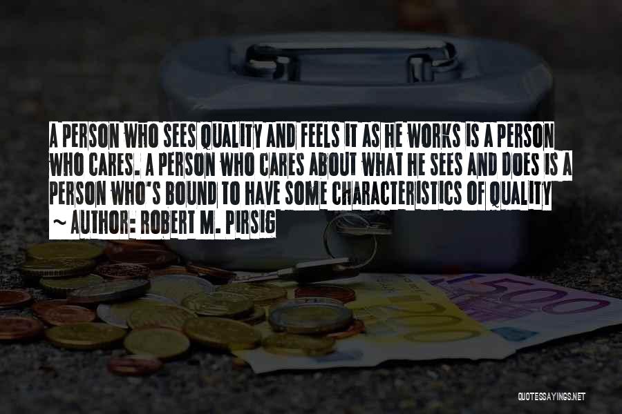 Robert M. Pirsig Quotes: A Person Who Sees Quality And Feels It As He Works Is A Person Who Cares. A Person Who Cares