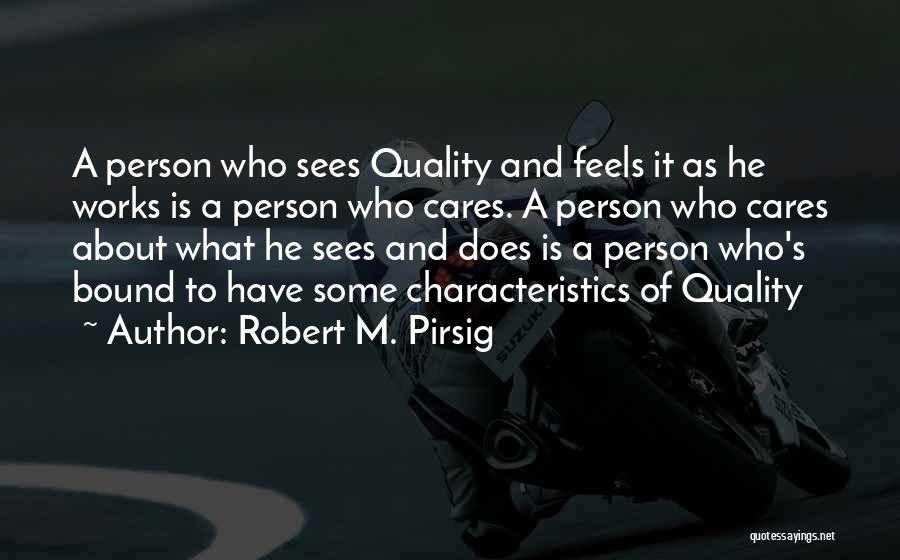 Robert M. Pirsig Quotes: A Person Who Sees Quality And Feels It As He Works Is A Person Who Cares. A Person Who Cares